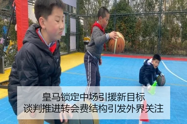 皇马锁定中场引援新目标 谈判推进转会费结构引发外界关注